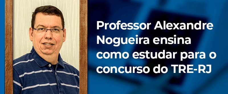 Concurso TRE RJ: ‘estude com antecedência’, diz professor Alexandre Nogueira