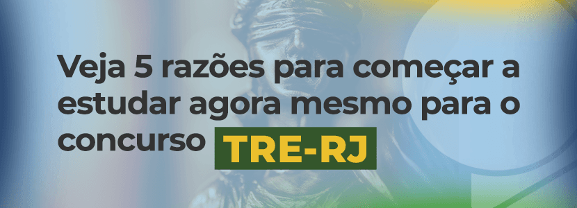 Veja 5 razões para você começar a estudar agora para o concurso TRE-RJ!