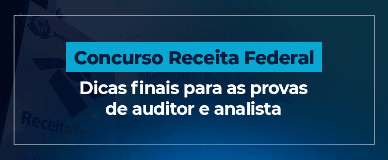 Concurso Receita Federal: dicas finais para as provas