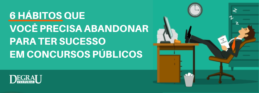 6 hábitos que você precisa abandonar para ter sucesso em concursos públicos