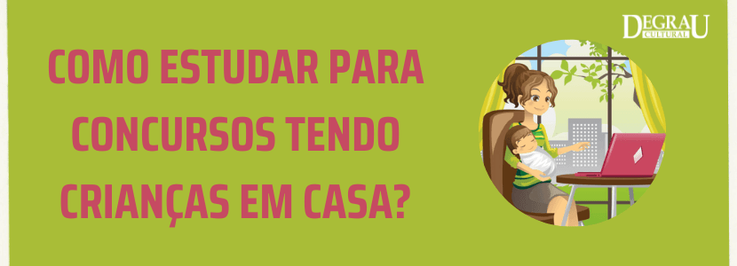 Como estudar para concursos tendo crianças em casa?