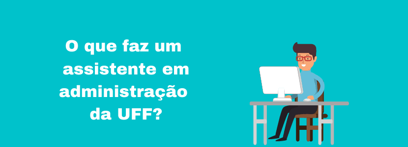 Concurso UFF: conheça as atribuições de um assistente em administração