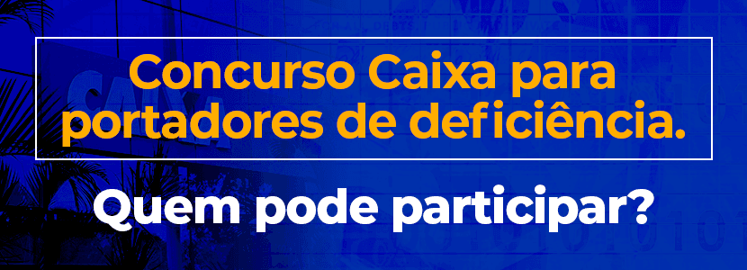 Concurso Caixa: quem pode ser considerado portador de deficiência?