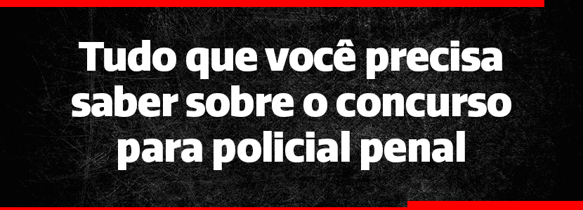Tudo que você precisa saber sobre o concurso para policial penal