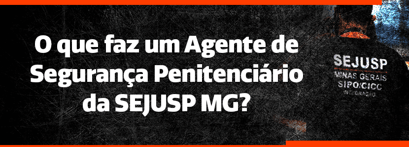 O que faz um agente de segurança penitenciária da Sejusp-MG?
