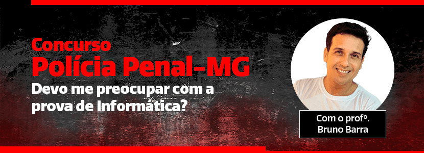 Concurso Polícia Penal-MG: devo me preocupar com a prova de Informática?