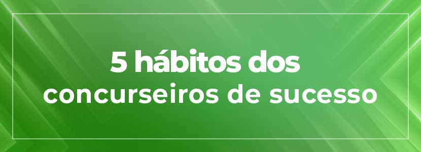 5 hábitos dos concurseiros de sucesso