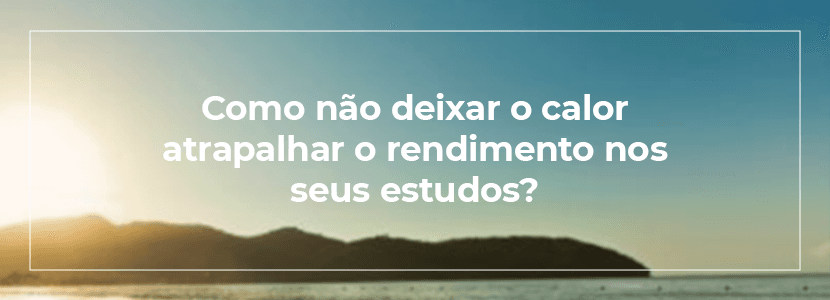 Como não deixar o calor atrapalhar seu rendimento nos estudos?