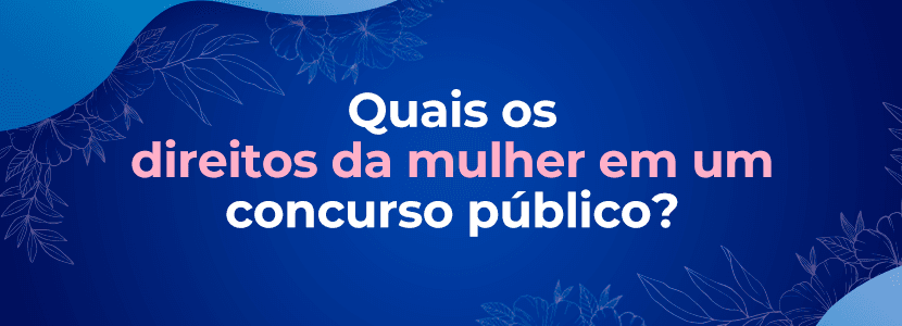 Quais os direitos da mulher em um concurso público?