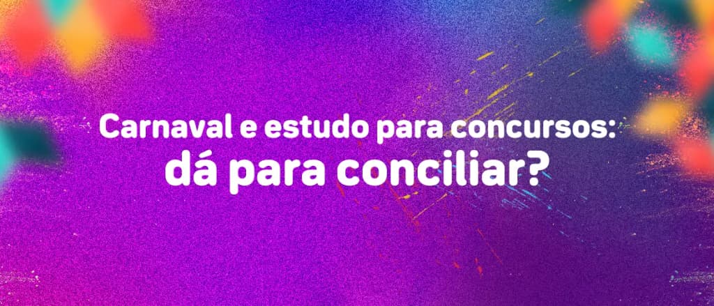 Veja 5 dicas para não perder o foco no estudo para concursos durante o carnaval!